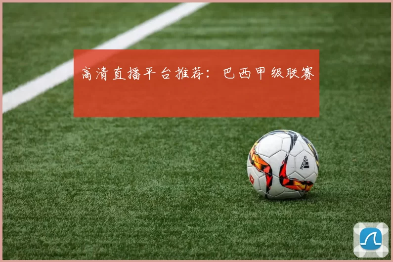 高清直播平台推荐：巴西甲级联赛