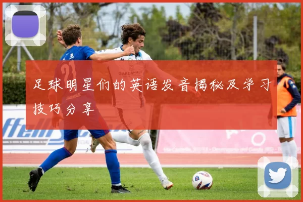 足球明星们的英语发音揭秘及学习技巧分享