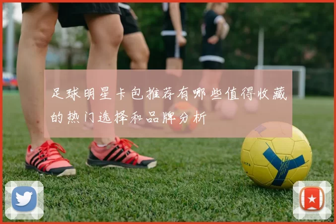 足球明星卡包推荐有哪些值得收藏的热门选择和品牌分析