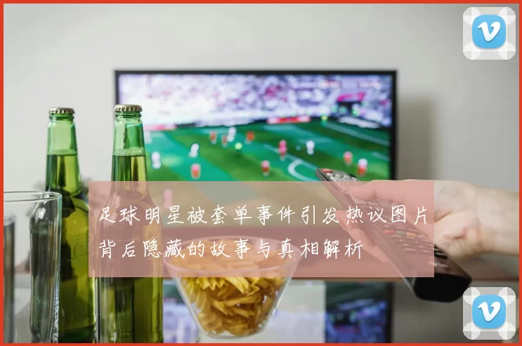 足球明星被套单事件引发热议图片背后隐藏的故事与真相解析