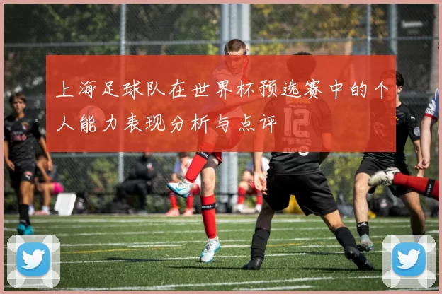 上海足球队在世界杯预选赛中的个人能力表现分析与点评