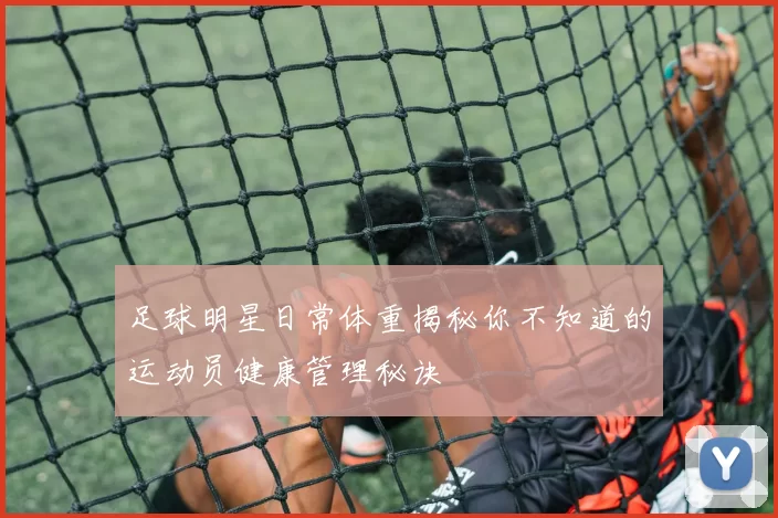 足球明星日常体重揭秘你不知道的运动员健康管理秘诀