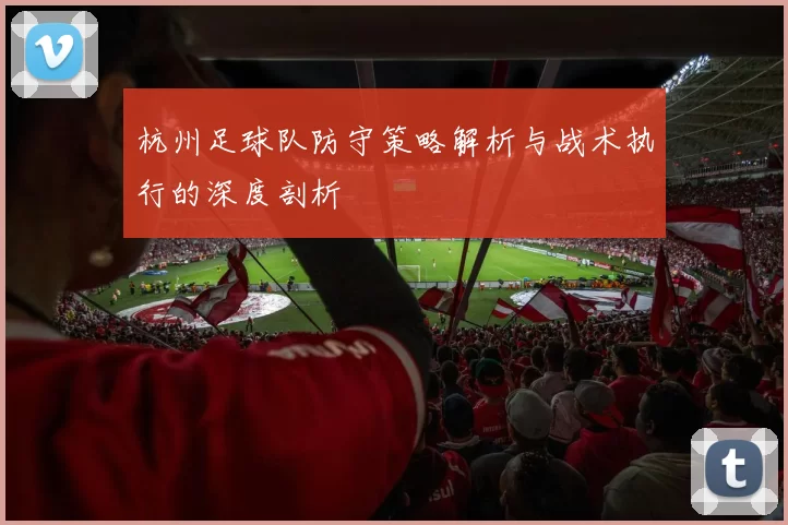 杭州足球队防守策略解析与战术执行的深度剖析