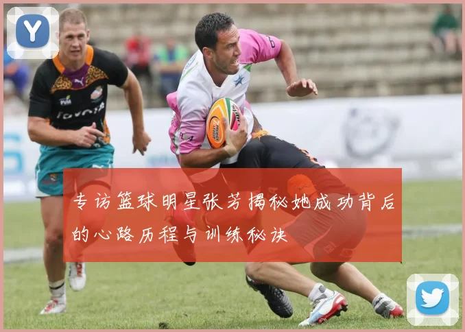 专访篮球明星张芳揭秘她成功背后的心路历程与训练秘诀