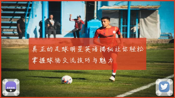 真正的足球明星英语揭秘让你轻松掌握球场交流技巧与魅力