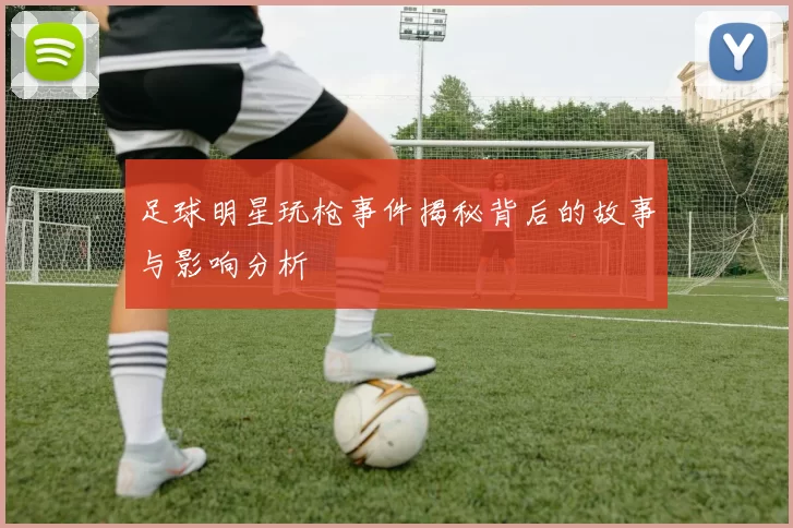 足球明星玩枪事件揭秘背后的故事与影响分析