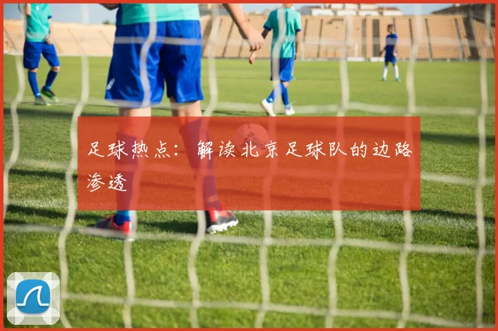 足球热点：解读北京足球队的边路渗透