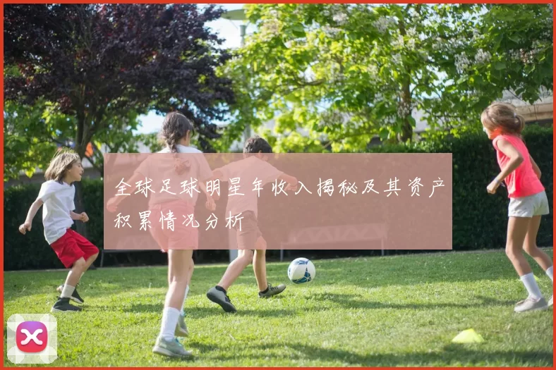 全球足球明星年收入揭秘及其资产积累情况分析
