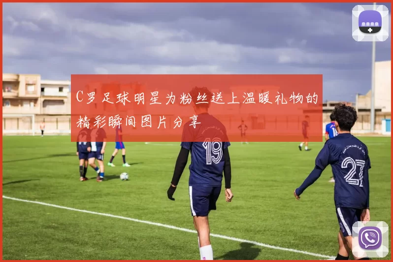C罗足球明星为粉丝送上温暖礼物的精彩瞬间图片分享