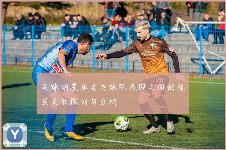 足球明星排名与球队表现之间的深度关联探讨与分析