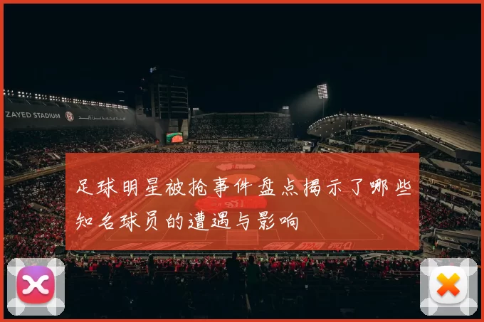 足球明星被抢事件盘点揭示了哪些知名球员的遭遇与影响