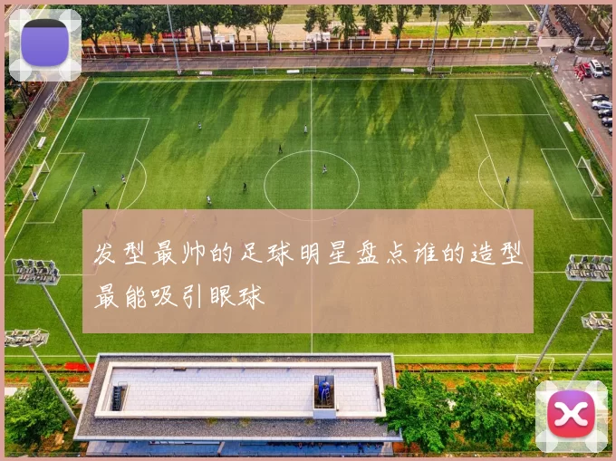 发型最帅的足球明星盘点谁的造型最能吸引眼球
